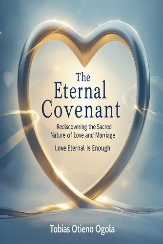 The Eternal Covenant: Rediscovering the Sacred Nature of Love and Mariage  by Tobias Otieno Ogola at Abbey's Bookshop, 