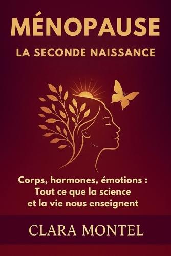 Ménopause: LA SECONDE NAISSANCE Corps, hormones, émotions: tout ce que la science et la vie nous enseignent  by Clara Montel at Abbey's Bookshop, 