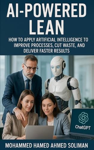 AI-Powered Lean: How to Apply Artificial Intelligence to Improve Processes, Cut Waste, and Deliver Faster Results