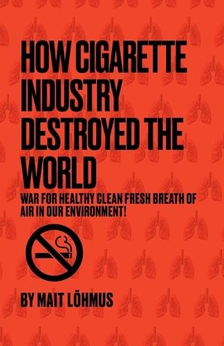 How Cigarette Industry Destroyed The World  by Mait Lõhmus at Abbey's Bookshop, 