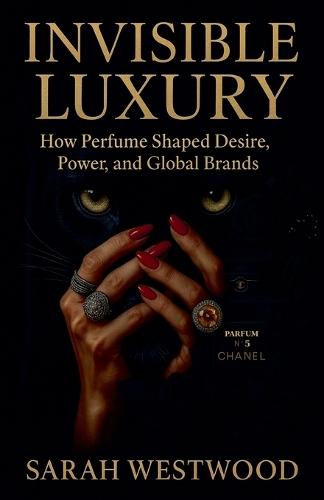 Invisible Luxury How Perfume Shaped Desire, Power, and Global Brands  by Sarah Westwood at Abbey's Bookshop, 