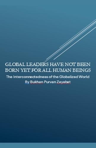 Global Leaders Have Not Been Born Yet for All Human Beings: The Interconnectedness of the Globalized World  by Bukhan Purvan Zayabat at Abbey's Bookshop, 