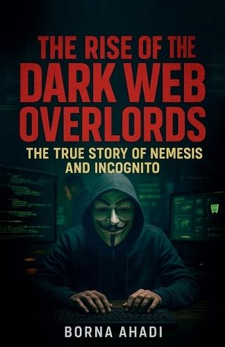 The Rise of the Dark Web: Overlords The True Story of Nemesis and Incognito  by Borna Ahadi at Abbey's Bookshop, 