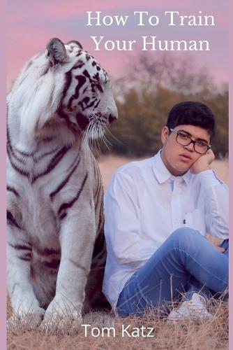 How To Train Your Human: A Cat's Guide to Feline Mastery