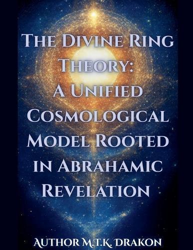 The Divine Ring Theory: A Unified Cosmological Model Rooted in Abrahamic Revelation  by M T K Drakon at Abbey's Bookshop, 
