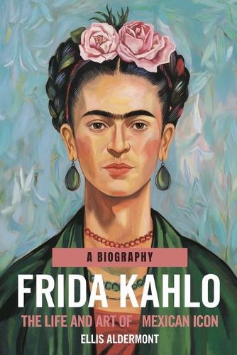 Frida Kahlo, A Biography: The Life and Art of a Mexican Icon  by Ellis Aldermont at Abbey's Bookshop, 