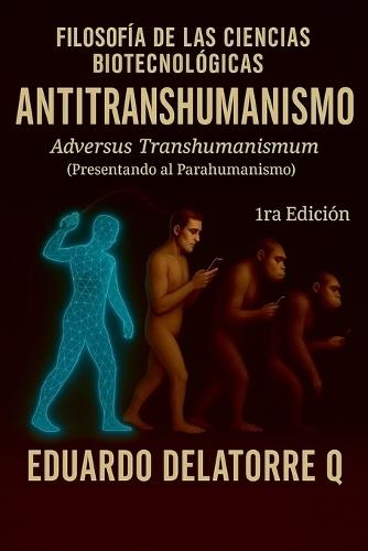 Filosofía de Las Ciencias Biotecnológicas-Anti Transhumanismo: Adversus Transhumanismum (Presentando al Parahumanismo)  by Eduardo Delatorre Q at Abbey's Bookshop, 