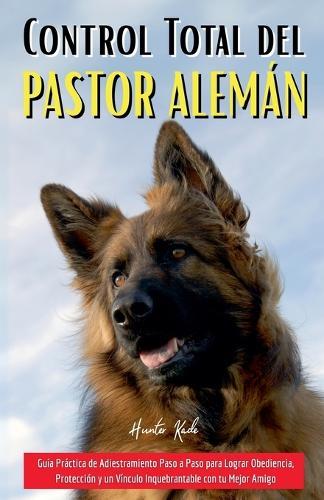 Control Total del Pastor Alemán: Guía Práctica de Adiestramiento Paso a Paso para Lograr Obediencia, Protección y un Vínculo Inquebrantable con tu Mejor Amigo  by Hunter Kade at Abbey's Bookshop, 