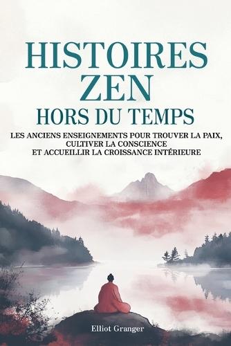 Histoires Zen Hors du Temps: Les anciens enseignements pour trouver la paix, cultiver la conscience et accueillir la croissance intérieure  by Elliot Granger at Abbey's Bookshop, 