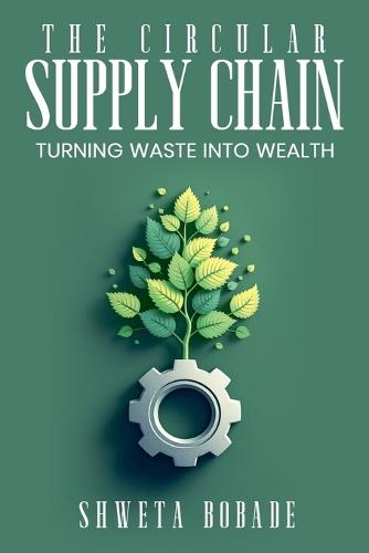 The Circular Supply Chain: Turning Waste into Wealth  by Shweta Bobade at Abbey's Bookshop, 