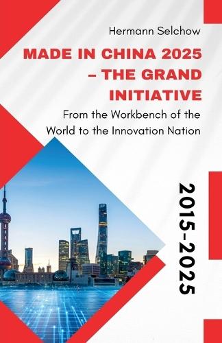 Made in China 2025 - The Grand Initiative From the ""Workbench of the World"" to the Innovation Nation  by Hermann Selchow at Abbey's Bookshop, 