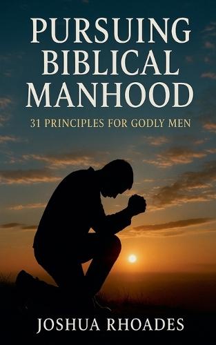 Pursuing Biblical Manhood: 31 Principles for Godly Men  by Joshua Rhoades at Abbey's Bookshop, 