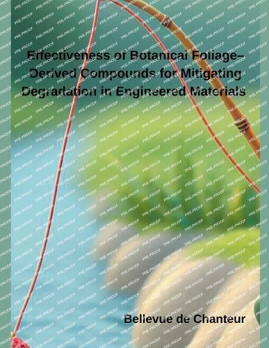 Effectiveness of Botanical Foliage-Derived Compounds for Mitigating Degradation in Engineered Materials  by Bellevue de Chanteur at Abbey's Bookshop, 