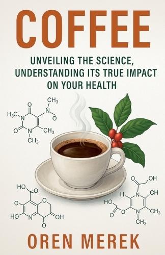 Coffee: Unveiling the Science, Understanding Its True Impact on Your Health  by Oren Merek at Abbey's Bookshop, 