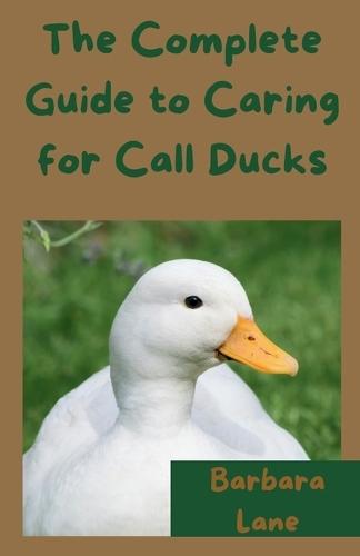 The Complete Guide to Caring for Call Ducks