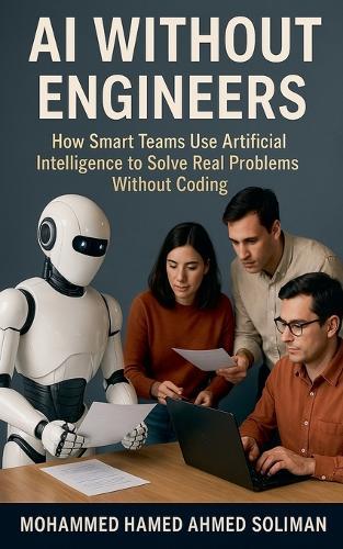 AI Without Engineers: How Smart Teams Use Artificial Intelligence to Solve Real Problems Without Coding