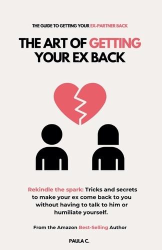 The Art of Getting your Ex Back (Rekindle the spark: Tricks and secrets to make your ex come back to you without having to talk to him or humiliate yourself.)  by Paula C at Abbey's Bookshop, 