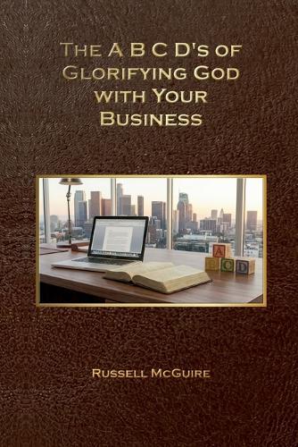 The A, B, C, D's of Glorifying God with Your Business