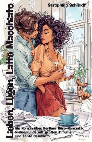 Lieben, Lügen, Latte Macchiato: Ein Roman über Berliner Büro-Romantik, kleine Hunde mit großen Träumen und echte Gefühle  by Seraphina Schmidt at Abbey's Bookshop, 