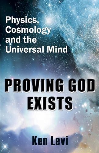 Proving God Exists: Physics, Cosmology, and the Universal Mind  by Ken Levi at Abbey's Bookshop, 