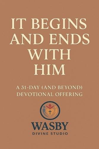 It Begins and Ends With Him: A 31-Day (and Beyond) Devotional Offering  by Wasby Divine Studio at Abbey's Bookshop, 