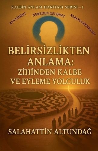 Bel&#304;rs&#304;zl&#304;kten Anlama: Z&#304;h&#304;nden Kalbe Ve Eyleme Yolculuk  by Salahatt&#304;n Altunda&#286; at Abbey's Bookshop, 