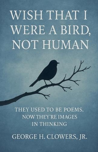 Wish That I Were a Bird, Not Human  by George H Clowers, Jr at Abbey's Bookshop, 