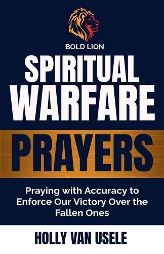 Spiritual Warfare Prayers: Praying with Accuracy to Enforce Our Victory Over the Fallen Ones  by Holly Van Usele at Abbey's Bookshop, 