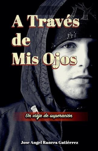 A Traves de Mis Ojos Un Viaje de Superaciion  by Jose Angel Ranera Gutierrez at Abbey's Bookshop, 