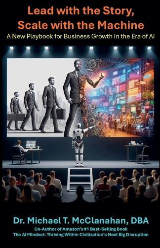 Lead with the Story, Scale with the Machine: A New Playbook for Business Growth in the Era of AI  by Michael T McClanahan Dba at Abbey's Bookshop, 