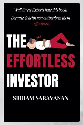 The Effortless Investor: Wall Street Experts hate this book! Because, it helps you outperform them - effortlessly  by Sriram Saravanan at Abbey's Bookshop, 