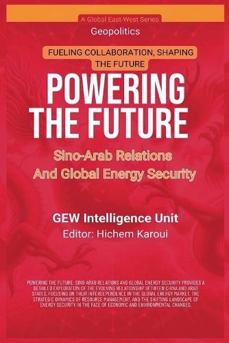 Powering The Future: Sino-Arab Relations And Global Energy Security  by Gew Intelligence Unit at Abbey's Bookshop, 