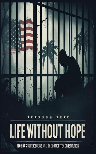 Life Without Hope: Florida's Sentencing Crisis and the Forgotten Constitution  by Adam Esq Williams at Abbey's Bookshop, 