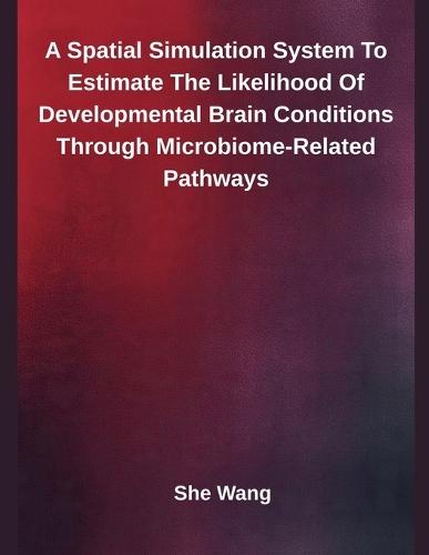 A Spatial Simulation System To Estimate The Likelihood Of Developmental Brain Conditions Through Microbiome-Related Pathways  by She Wang at Abbey's Bookshop, 