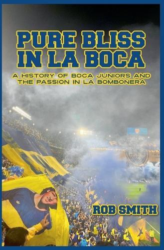 Pure Bliss In La Boca: A History of Boca Juniors and the Passion in La Bombonera  by Rob Smith at Abbey's Bookshop, 