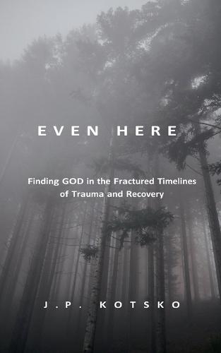 Even Here: Finding God in the Fractured Timelines of Trauma and Recovery  by J P Kotsko at Abbey's Bookshop, 