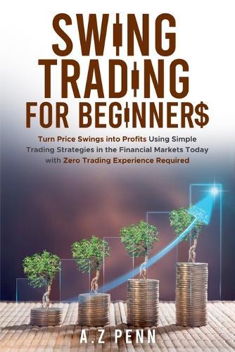 Swing Trading for Beginners: Turn Price Swings into Profits Using Simple Trading Strategies in the Financial Markets Today with Zero Trading Experience Required  by A Z Penn at Abbey's Bookshop, 