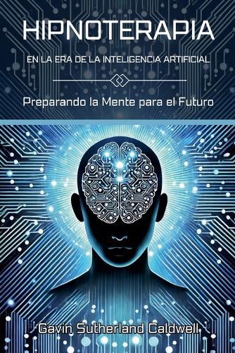 HIPNOTERAPIA EN LA ERA DE LA INTELIGENCIA ARTIFICIAL. Preparando la Mente para el Futuro  by Gavin Sutherland Caldwell at Abbey's Bookshop, 