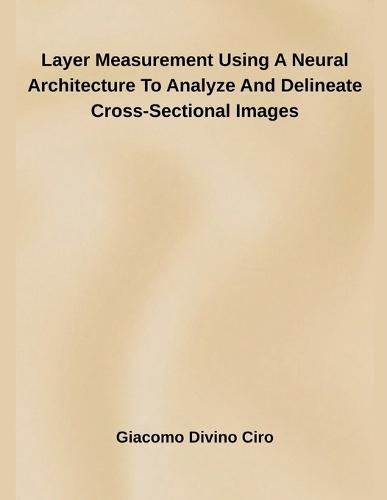 Layer Measurement Using A Neural Architecture To Analyze And Delineate Cross-Sectional Images  by Giacomo Divino Ciro at Abbey's Bookshop, 
