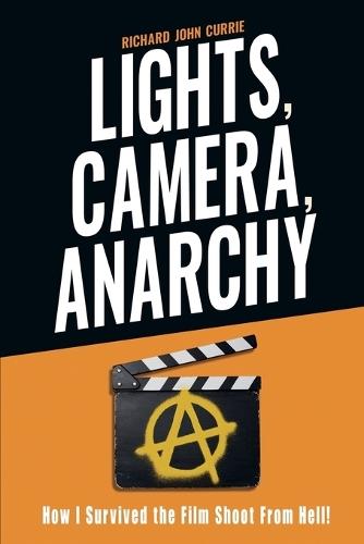 Lights, Camera, Anarchy: How I Survived the Film Shoot From Hell!  by Richard John Currie at Abbey's Bookshop, 