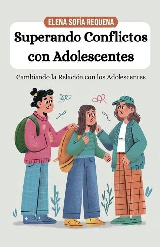 Superando Conflictos con Adolescentes: Cambiando la Relación con los Adolescentes  by Elena Sofía Requena at Abbey's Bookshop, 