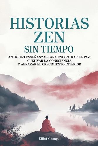 Historias Zen Sin Tiempo: Antiguas enseñanzas para encontrar la paz, cultivar la consciencia y abrazar el crecimiento interior  by Elliot Granger at Abbey's Bookshop, 