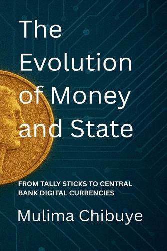 The Evolution of Money and State: From Tally Sticks to Central Bank Digital Currencies  by Mulima Chibuye at Abbey's Bookshop, 