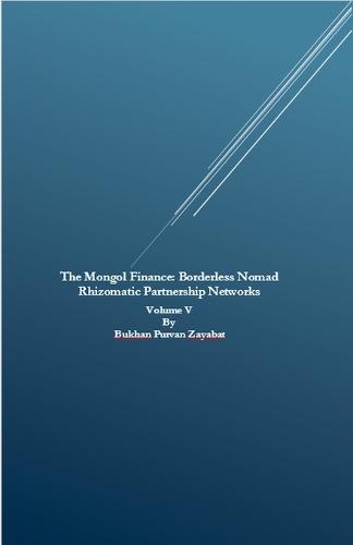 The&#8239;Mongol Finance: Borderless Nomad Rhizomatic Partnership Networks Volume V  by Bukhan Purvan Zayabat at Abbey's Bookshop, 