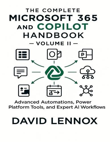 The Complete Microsoft 365 and Copilot Handbook - Volume II: Advanced Automations, Power Platform Tools, and Expert AI Workflows