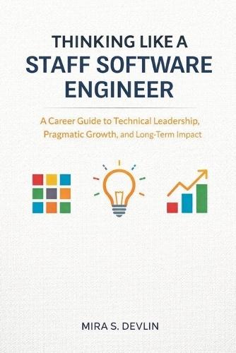 Thinking Like a Staff Software Engineer: A Career Guide to Technical Leadership, Pragmatic Growth, and Long-Term Impact