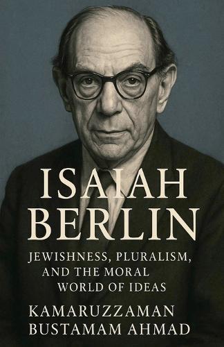 Isaiah Berlin: Jewishness, Pluralism, and the Moral World of Ideas