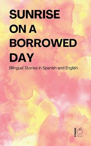 Sunrise on a Borrowed Day: Bilingual Stories in Spanish and English