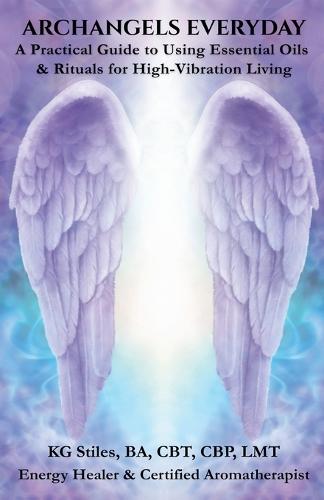 Archangels Everyday: A Practical Guide to Using Essential Oils and Rituals for High-Vibration Living