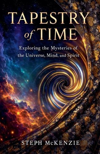 Tapestry of Time: Exploring the Mysteries of the Universe, Mind and Spirit
